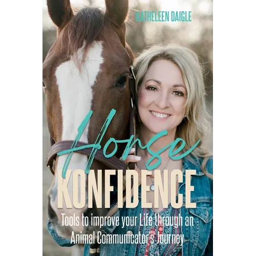 Horse Konfidence: Tools to improve your Life through an Animal Communicator's journey