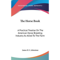 The Horse Book: A Practical Treatise On The American Horse Breeding Industry As Allied To The Farm