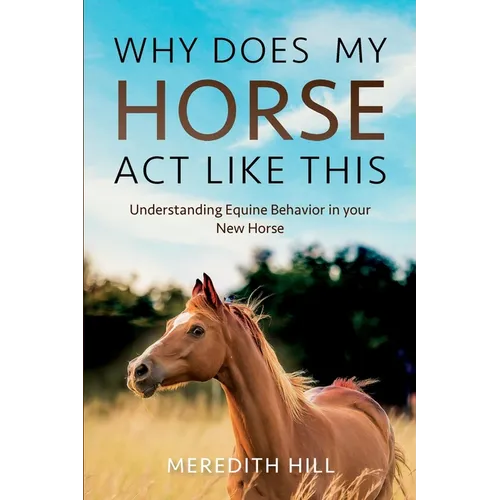 Why Does My Horse Act Like This?: Understanding Equine Behavior in your New Horse