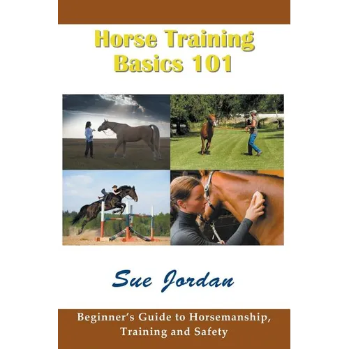 Horse Training Basics 101: Beginner's Guide to Horsemanship, Training and Safety