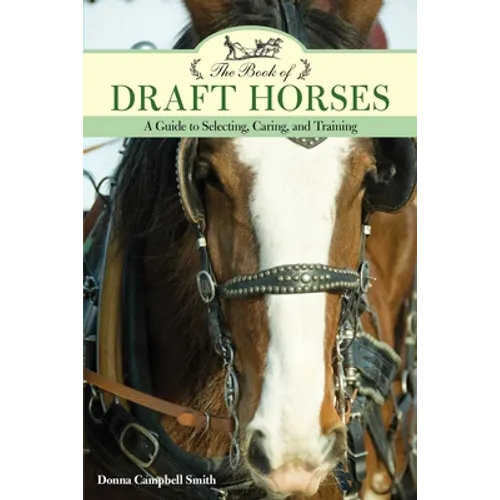 The Book of Draft Horses: A Guide to Selecting, Caring, and Training