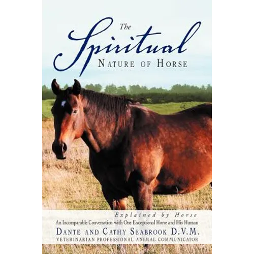 The Spiritual Nature of Horse Explained by Horse: An Incomparable Conversation Between One Exceptional Horse and His Human