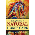 Guiding Principles of Natural Horse Care: Powerful Concepts for a Healthy Horse