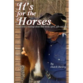 It's For The Horses: An advocate's musings about their needs, spirit, gifts and care