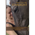 They Call Me Starlight: A True Story of Horse and Human, Heartache and Healing