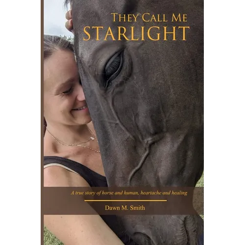 They Call Me Starlight: A True Story of Horse and Human, Heartache and Healing