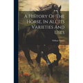 A History Of The Horse, In All Its Varieties And Uses