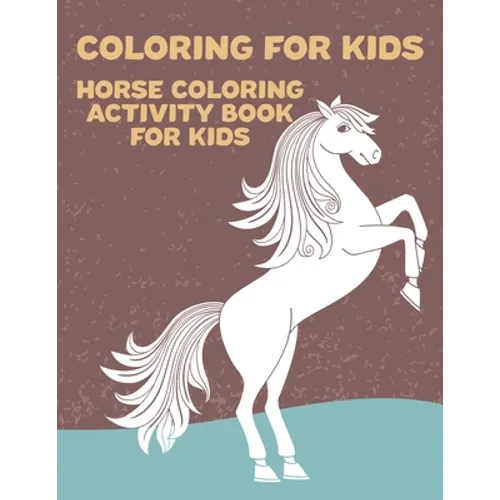 Coloring for Kids Horse Coloring Activity Book for Kids: Horse Lover Coloring and Activity Book for Kids- Fun Illustrations of Horses to Color