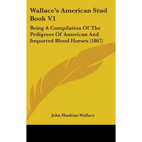 Wallace's American Stud Book V1: Being A Compilation Of The Pedigrees Of American And Imported Blood Horses (1867)