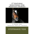 17 Natural Solutions for Nervous Horses: A Book for "Nervous Nellie" Horses