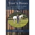 Trust 'n Horses: A Guide to Successful Trust-Based Horsemanship and Life