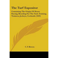 The Turf Expositor: Containing The Origin Of Horse Racing, Breeding For The Turf, Training, Trainers, Jockeys, Cocktails (1829)