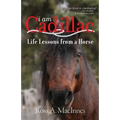 I am Cadillac: Life Lessons from a Horse