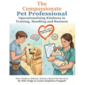 The Compassionate Pet Professional: Operationalizing Kindness in Training, Handling, and Business