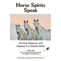 Horse Spirits Speak: On Love, Presence, and Harmony in a Chaotic World