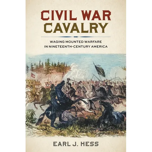 Civil War Cavalry: Waging Mounted Warfare in Nineteenth-Century America