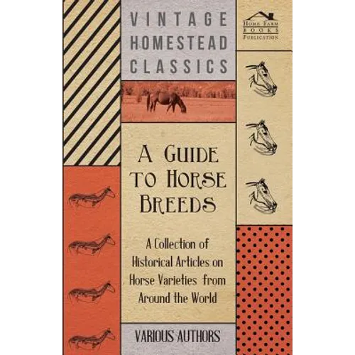 A Guide to Horse Breeds - A Collection of Historical Articles on Horse Varieties from Around the World