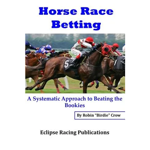 Horse Race Betting: A Systematic Approach To Beating The Bookies