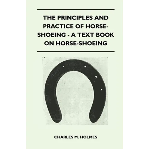 The Principles and Practice of Horse-Shoeing - A Text Book on Horse-Shoeing