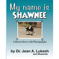My Name Is Shawnee: A Horse Story with Photographs