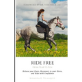 Ride Free: From Fear to Fun: Release Your Fears, Reconnect to Your Horse, and Ride with Confidence