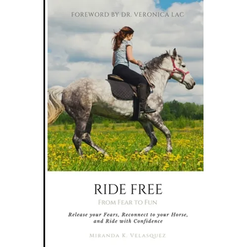 Ride Free: From Fear to Fun: Release Your Fears, Reconnect to Your Horse, and Ride with Confidence