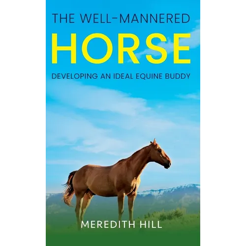 The Well-Mannered Horse: Developing an Ideal Equine Buddy