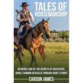 Tales Of Horsemanship: An Inside Look At The Secrets Of Successful Horse Training Revealed Through Short Stories