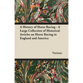 A History of Horse Racing - A Large Collection of Historical Articles on Horse Racing in England and America