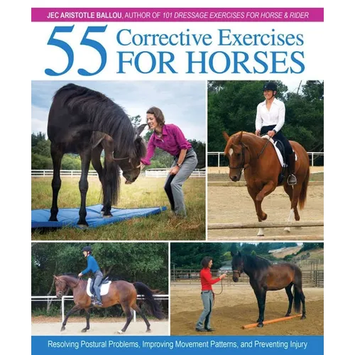 55 Corrective Exercises for Horses: Resolving Postural Problems, Improving Movement Patterns, and Preventing Injury