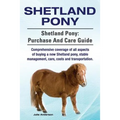 Shetland Pony. Shetland Pony: purchase and care guide. Comprehensive coverage of all aspects of buying a new Shetland pony, stable management, care,