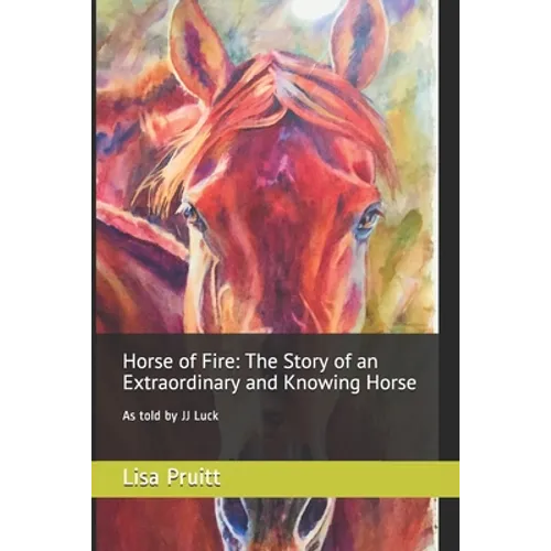 Horse of Fire: The Story of an Extraordinary and Knowing Horse: As told by JJ Luck