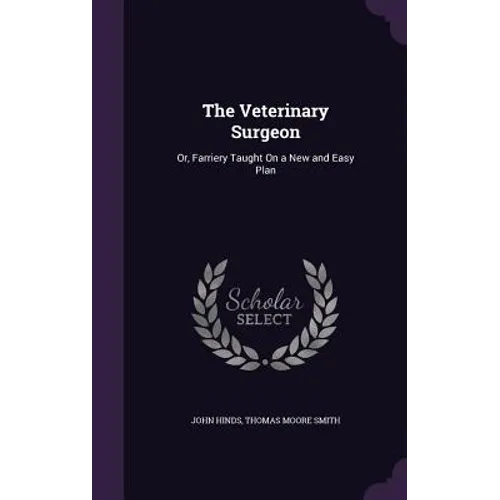 The Veterinary Surgeon: Or, Farriery Taught On a New and Easy Plan
