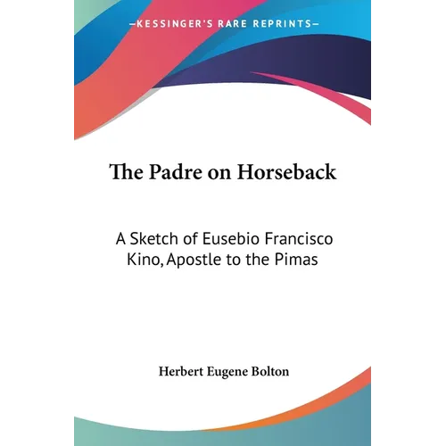 The Padre on Horseback: A Sketch of Eusebio Francisco Kino, Apostle to the Pimas