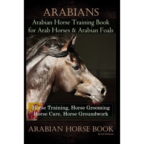Arabians Training Horse Training Book for Arab Horse & Arabian Foals, Horse Training, Horse Grooming Horse Care, Horse Groundwork Arabian Horse Book