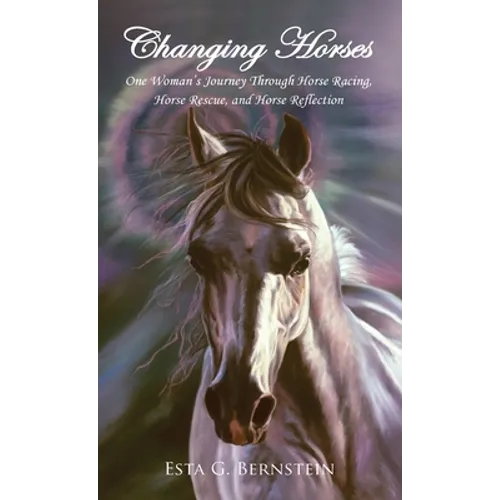 Changing Horses: One Woman's Journey Through Horse Racing, Horse Rescue, and Horse Reflection