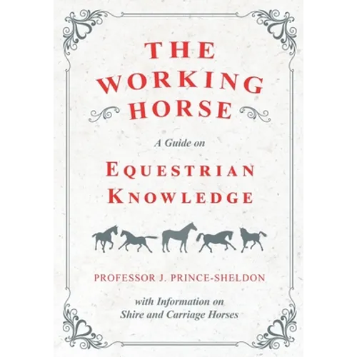 The Working Horse - A Guide on Equestrian Knowledge with Information on Shire and Carriage Horses