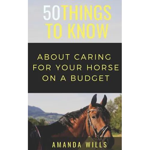 50 Things to Know About Caring For a Horse on a Budget: Grooming, Cleaning, and Basic Care