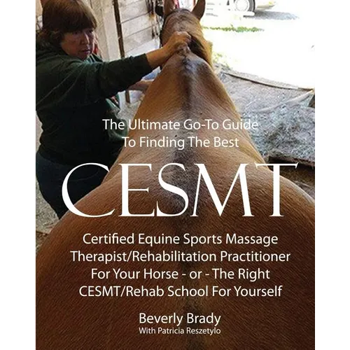 The Ultimate Go-To Guide To Finding The Best CESMT: Certified Equine Sports Massage Therapist/Rehabilitation Practitioner For Your Horse ? Or The Righ