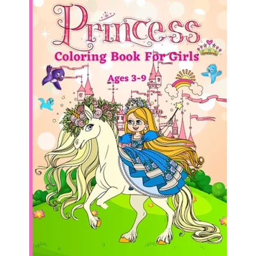 Princess Coloring Book for Girls ages 3-9: Great Gift for Kids Ages 3-9 Beautiful Coloring Pages Including Princess, Unicorn and Horses Activity Book