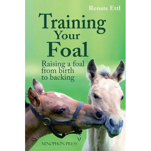 Training Your Foal: Raising a Foal from Birth to Backing by Renate Ettl