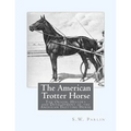 The American Trotter Horse: The Origin, History and Development of the American Trotting Horse