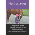 Companion Horse Training Using Positive Reinforcement: Short Routines for Mind and Muscle