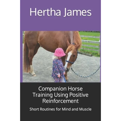 Companion Horse Training Using Positive Reinforcement: Short Routines for Mind and Muscle