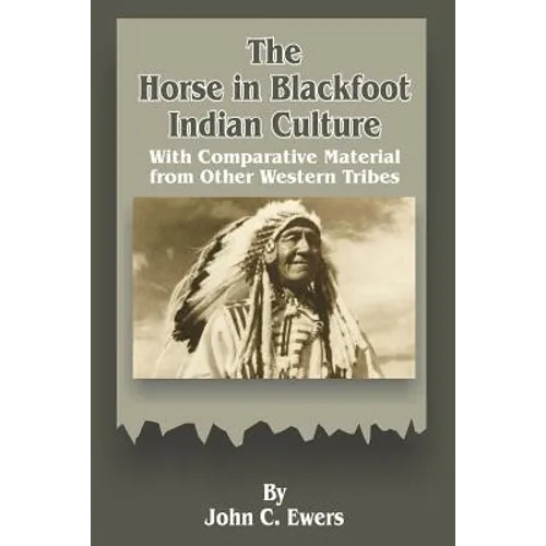 The Horse in Blackfoot Indian Culture: With Comparative Material from Other Western Tribes