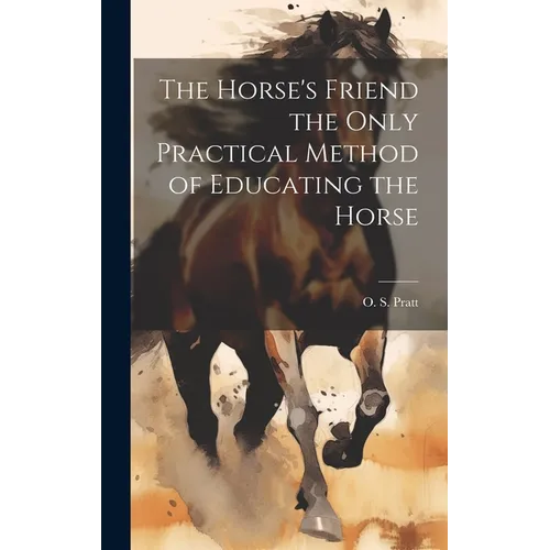 The Horse's Friend the Only Practical Method of Educating the Horse