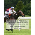 Making the American Thoroughbred Horse: Including Reminiscences of the Turf