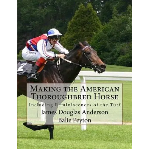 Making the American Thoroughbred Horse: Including Reminiscences of the Turf