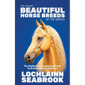 The 50 Most Beautiful Horse Breeds in the World: The Definitive Illustrated Guide to Extraordinary Equines