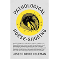 Pathological Horse-Shoeing: A Theory and Practice of the Shoeing of Horses by Which Every Disease Affecting the Foot of the Horse May be Absolutely Cu